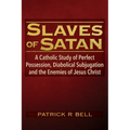 Slaves of Satan: A Catholic Analysis of Perfect Possession, Diabolical Subjugation, and the Enemies of Jesus Christ - Paperback