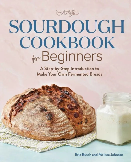 Sourdough Cookbook for Beginners: A Step-By-Step Introduction to Make Your Own Fermented Breads - Paperback
