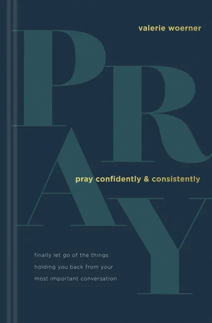 Pray Confidently and Consistently: Finally Let Go of the Things Holding You Back from Your Most Important Conversation - Hardcover