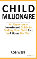 The Child Millionaire: An Uncommon Investment Guide to Making Your Child Rich in 4 Hours Per Year - Paperback
