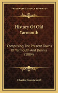 History Of Old Yarmouth: Comprising The Present Towns Of Yarmouth And Dennis (1884) - Hardcover