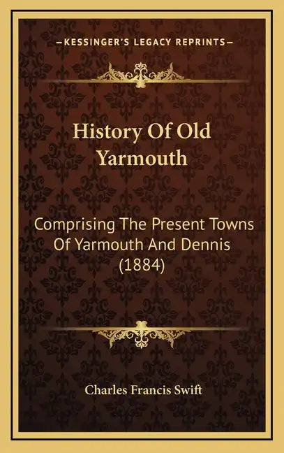 History Of Old Yarmouth: Comprising The Present Towns Of Yarmouth And Dennis (1884) - Hardcover