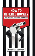 How to Referee Hockey: It Is Not Just About the Rule Book - Hardcover