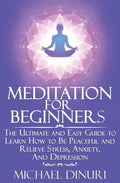 Meditation for Beginners: The Ultimate and Easy Guide to Learn How to Be Peaceful and Relieve Stress, Anxiety And Depression - Paperback