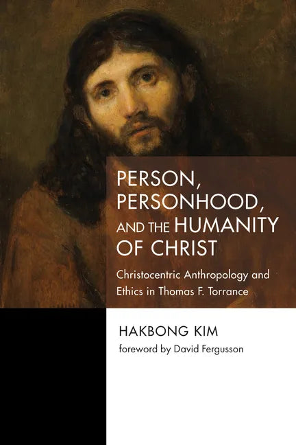 Person, Personhood, and the Humanity of Christ: Christocentric Anthropology and Ethics in Thomas F. Torrance - Paperback