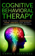 Cognitive Behavioral Therapy: How to Combat Depression, Fear, Anxiety and Worry (Happiness can be trained) - Paperback