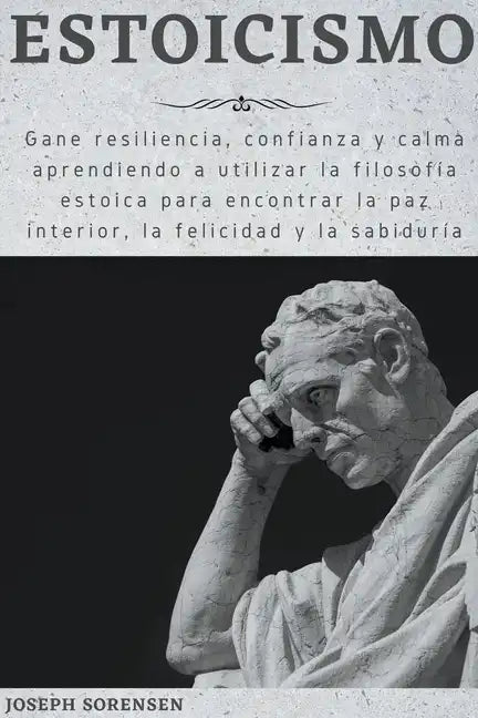 Estoicismo: Gane resiliencia, confianza y calma Aprenda a utilizar la filosofía estoica para encontrar la paz interior, la felicidad y la sabiduría - Paperback
