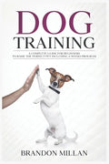 Dog Training: A Complete Guide for beginners to raise the perfect Pet Including 6 Weeks Program - Paperback