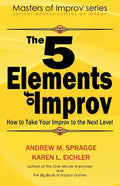 The 5 Elements of Improv: How to Take Your Improv to the Next Level - Paperback