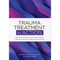 Trauma Treatment in Action: Over 85 Activities to Move Clients Toward Healing, Growth and Improved Functioning - Paperback