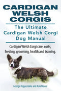 Cardigan Welsh Corgis. The Ultimate Cardigan Welsh Corgi Dog Manual. Cardigan Welsh Corgi care, costs, feeding, grooming, health and training. - Paperback