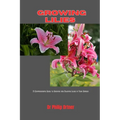Growing Lilies: A Comprehensive Guide to Growing and Enjoying Lilies in Your Garden - Paperback