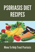 Psoriasis Diet Recipes: Menu To Help Treat Psoriasis: Psoriasis Elimination Diet - Paperback