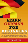 Learn German for Beginners: Master Your Vocabulary with 1,000 of the Most Commonly Used Words, Verbs, Phrases and Over 100 Conversations - Paperback
