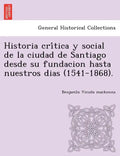 Historia crítica y social de la ciudad de Santiago desde su fundacion hasta nuestros dias (1541-1868). - Paperback