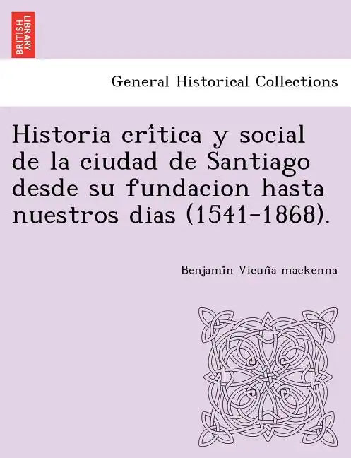 Historia crítica y social de la ciudad de Santiago desde su fundacion hasta nuestros dias (1541-1868). - Paperback
