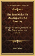 The Tetrabiblos Or Quadripartite Of Ptolemy: Being Four Books, Relative To The Starry Influences (1828) - Hardcover