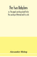 The two Babylons, or, The papal worship proved to be the worship of Nimrod and his wife: with sixty-one woodcut illustrations from Nineveh, Babylon, E - Paperback