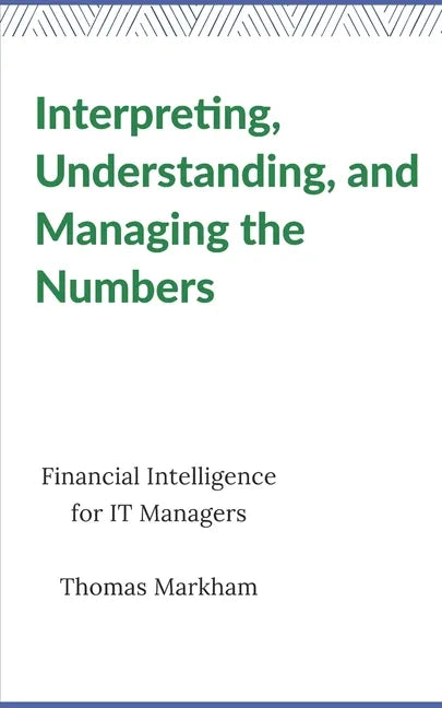Interpreting, Understanding, and Managing the Numbers: Financial Intelligence for IT Managers - Paperback