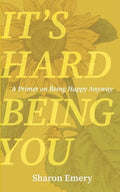 It's Hard Being You: A Primer on Being Happy Anyway - Paperback