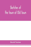 Sketches of the town of Old Town, Penobscot County, Maine from its earliest settlement, to 1879; with biographical sketches - Paperback