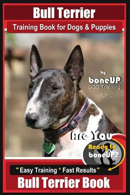 Bull Terrier Training Book for Dogs and Puppies by Bone Up Dog Training: Are You Ready to Bone Up? Easy Training * Fast Results Bull Terrier Book - Paperback