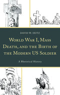 World War I, Mass Death, and the Birth of the Modern US Soldier: A Rhetorical History - Paperback