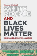 White People and Black Lives Matter: Ignorance, Empathy, and Justice - Hardcover