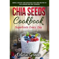 Chia Seeds Cookbook: Superfood Every Day: Simple, Healthy and Delicious Chia Seed Recipes to Live Longer and Feel Younger - Paperback