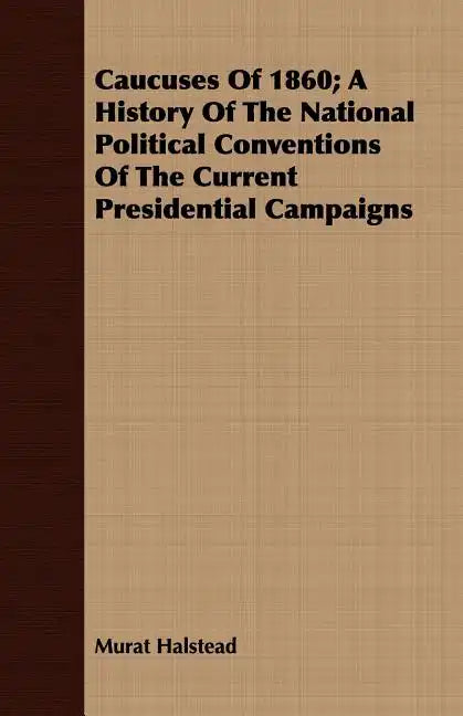 Caucuses Of 1860; A History Of The National Political Conventions Of The Current Presidential Campaigns - Paperback