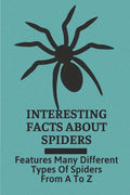 Interesting Facts About Spiders: Features Many Different Types Of Spiders From A To Z: Some Interesting Facts About Spiders - Paperback
