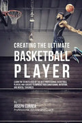 Creating the Ultimate Basketball Player: Learn the Secrets Used by the Best Professional Basketball Players and Coaches to Improve Your Conditioning, - Paperback
