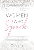Women Who Spark: 12 Steps to Catapult Happiness, Cultivate Confidence and Discover the Purpose of Your Life - Hardcover
