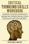 Critical Thinking Skills Workbook: Questions, Exercises and Games to Develop Your Problem Solving, Critical Thinking and Goal Achieving Skills - Paperback