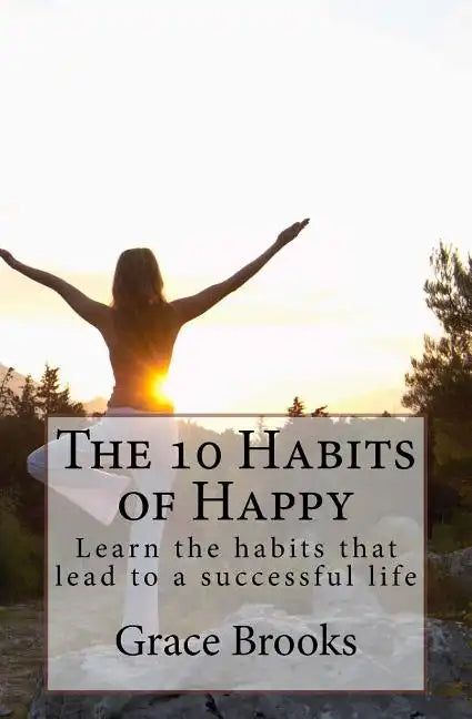 The 10 Habits of Happy: Learn the habits that lead to a successful life - Paperback