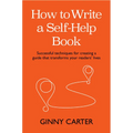 How to Write a Self-Help Book: Successful Techniques for Creating a Guide That Transforms Your Readers' Lives - Hardcover