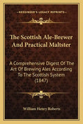 The Scottish Ale-Brewer And Practical Maltster: A Comprehensive Digest Of The Art Of Brewing Ales According To The Scottish System (1847) - Paperback