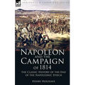 Napoleon and the Campaign of 1814: the Classic History of the End of the Napoleonic Epoch - Paperback