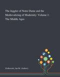 The Juggler of Notre Dame and the Medievalizing of Modernity: Volume 1: The Middle Ages - Paperback