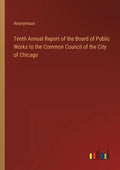 Tenth Annual Report of the Board of Public Works to the Common Council of the City of Chicago - Paperback