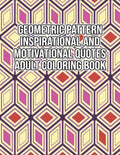 Geometric Pattern Inspirational And Motivational Quotes Adult Coloring Book: An Adult Motivational and Inspirational Coloring Book Gifts for Adult Str - Paperback