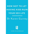 How Not to Let Having Kids Ruin Your Sex Life: Navigating the Parenting Years with Your Relationship Intact - Paperback