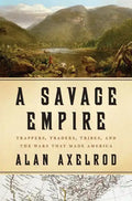 A Savage Empire: Trappers, Traders, Tribes, and the Wars That Made America - Hardcover