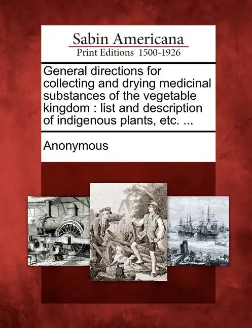 General Directions for Collecting and Drying Medicinal Substances of the Vegetable Kingdom: List and Description of Indigenous Plants, Etc. ... - Paperback