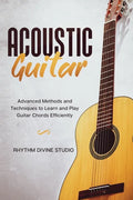 Acoustic Guitar: Advanced Methods and Techniques to Learn and Play Guitar Chords Efficiently - Paperback