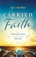 Carried by Faith: From Substance Abuse to a Life Filled with Miracles - Paperback