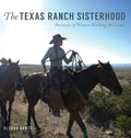 The Texas Ranch Sisterhood: Portraits of Women Working the Land - Hardcover