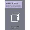 Forgotten Saints: The Stories Of Those Behind The Scenes In The Lives Of The Great - Paperback