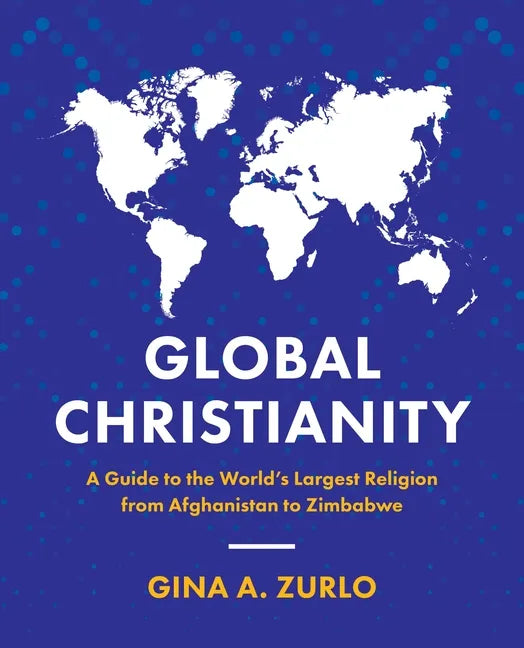 Global Christianity: A Guide to the World's Largest Religion from Afghanistan to Zimbabwe - Paperback