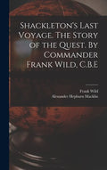 Shackleton's Last Voyage. The Story of the Quest. By Commander Frank Wild, C.B.E - Hardcover